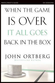 Title: When the Game Is Over, It All Goes Back in the Box Bible Study Participant's Guide: Six Sessions on Living Life in the Light of Eternity, Author: John Ortberg