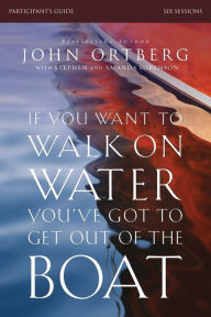Title: If You Want to Walk on Water, You've Got to Get Out of the Boat Bible Study Participant's Guide: A 6-Session Journey on Learning to Trust God, Author: John Ortberg
