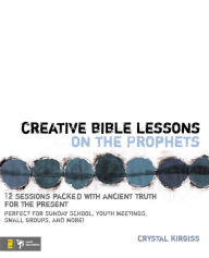 Title: Creative Bible Lessons on the Prophets: 12 Sessions Packed with Ancient Truth for the Present, Author: Crystal Kirgiss