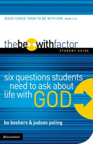 Title: The Be-With Factor Student Guide: Six Questions Students Need to Ask about Life with God, Author: Bo Boshers