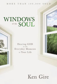 Title: Windows of the Soul: Hearing God in the Everyday Moments of Your Life, Author: Ken Gire