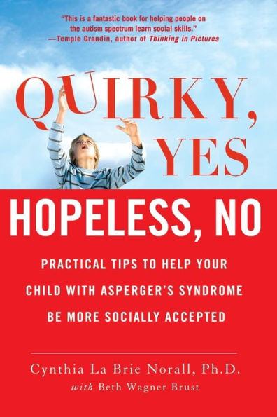 Quirky, Yes---Hopeless, No: Practical Tips to Help Your Child with Asperger's Syndrome Be More Socially Accepted