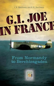 Title: G.I. Joe in France: From Normandy to Berchtesgaden: From Normandy to Berchtesgaden, Author: J.E Kaufmann