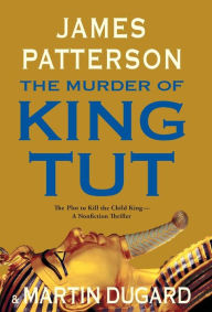 Title: The Murder of King Tut: The Plot to Kill the Child King - A Nonfiction Thriller, Author: James Patterson