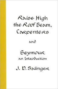 Title: Raise High the Roof Beam, Carpenters and Seymour: An Introduction, Author: J. D. Salinger