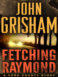 Title: Fetching Raymond: A Story from the Ford County Collection, Author: John Grisham
