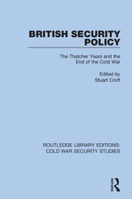 Title: British Security Policy: The Thatcher Years and the End of the Cold War, Author: Stuart Croft