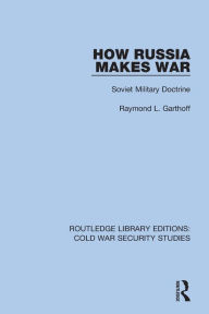 Title: How Russia Makes War: Soviet Military Doctrine, Author: Raymond L. Garthoff