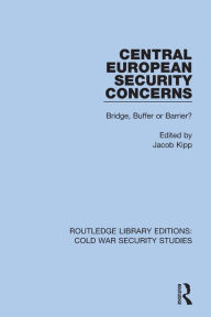 Title: Central European Security Concerns: Bridge, Buffer or Barrier?, Author: Jacob Kipp