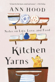 Title: Kitchen Yarns: Notes on Life, Love, and Food, Author: Ann Hood