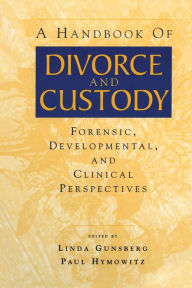 Title: A Handbook of Divorce and Custody: Forensic, Developmental, and Clinical Perspectives / Edition 1, Author: Linda Gunsberg