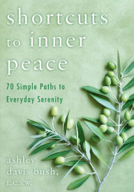 Title: Shortcuts to Inner Peace: 70 Simple Paths to Everyday Serenity, Author: Ashley Davis Bush