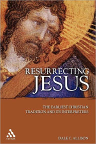 Title: Resurrecting Jesus: The Earliest Christian Tradition and Its Interpreters, Author: Dale C. Allison