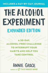 Title: The Alcohol Experiment: Expanded Edition: A 30-Day, Alcohol-Free Challenge To Interrupt Your Habits and Help You Take Control, Author: Annie Grace