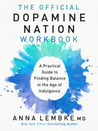 Title: The Official Dopamine Nation Workbook: A Practical Guide to Finding Balance in the Age of Indulgence, Author: Anna Lembke