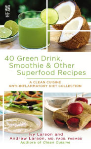 Title: 40 Green Drink, Smoothie & Other Superfood Recipes: A Clean Cuisine Anti-inflammatory Diet Collection, Author: Ivy Larson