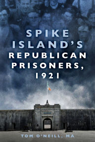 Title: Spike Island's Republican Prisoners, 1921, Author: Tom O'Neill MA