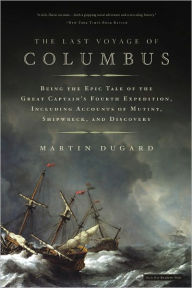 Title: The Last Voyage of Columbus: Being the Epic Tale of the Great Captain's Fourth Expedition, Including Accounts of Swordfight, Mutiny, Shipwreck, Gold, War, Hurricane, and Discovery, Author: Martin Dugard