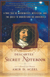 Title: Descartes's Secret Notebook: A True Tale of Mathematics, Mysticism, and the Quest to Understand the Universe, Author: Amir D. Aczel