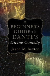 Title: A Beginner's Guide to Dante's Divine Comedy, Author: Jason M. Baxter