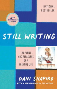 Title: Still Writing: The Perils and Pleasures of a Creative Life (10th Anniversary edition), Author: Dani Shapiro