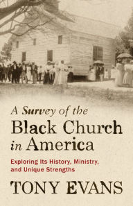 Title: A Survey of the Black Church in America: Exploring Its History, Ministry, and Unique Strengths, Author: Tony Evans
