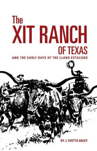 Title: The XIT Ranch of Texas and the Early Days of the Llano Estacado, Author: J. Evetts Haley