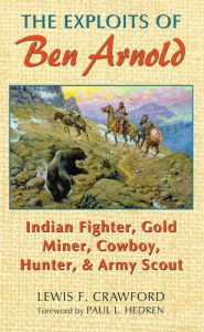 Title: The Exploits of Ben Arnold: Indian Fighter, Gold Miner, Cowboy, Hunter, and Army Scout, Author: Lewis F. Crawford