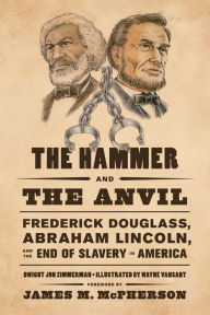 Title: The Hammer and the Anvil: Frederick Douglass, Abraham Lincoln, and the End of Slavery in America, Author: Dwight Jon Zimmerman