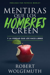 Title: Mentiras que los hombres creen: y la verdad que los hace libres, Author: Robert Wolgemuth