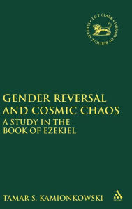 Title: Gender Reversal and Cosmic Chaos: A Study in the Book of Ezekiel, Author: S. Tamar Kamionkowski