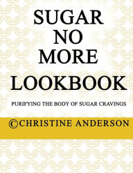 Title: Sugar No More Lookbook: Purifying the body of sugar cravings, Author: Christine Anderson