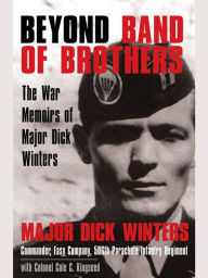 Title: Beyond Band of Brothers: The War Memoirs of Major Dick Winters, Author: Dick Winters