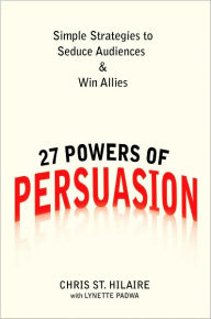 Title: 27 Powers of Persuasion: Simple Strategies to Seduce Audiences & Win Allies, Author: Chris St. Hilaire