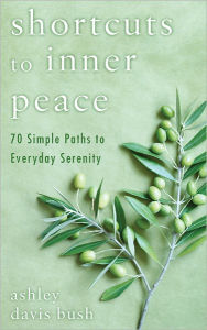 Title: Shortcuts to Inner Peace: 70 Simple Paths to Everyday Serenity, Author: Ashley Davis Bush