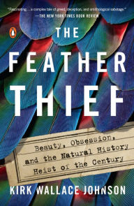 Title: The Feather Thief: Beauty, Obsession, and the Natural History Heist of the Century, Author: Kirk Wallace Johnson