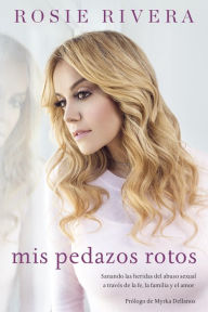 Title: Mis pedazos rotos: Sanando las heridas del abuso sexual a través de la fé, la familia y el amor, Author: Rosie Rivera