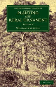 Title: Planting and Rural Ornament: Volume 2: Being a Second Edition, with Large Additions, of Planting and Ornamental Gardening: A Practical Treatise, Author: William Marshall