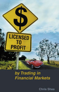 Title: Licensed to Profit: By Trading in Financial Markets, Author: Chris Shea