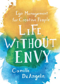 Title: Life Without Envy: Ego Management for Creative People, Author: Camille DeAngelis