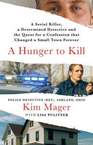 Title: A Hunger to Kill: A Serial Killer, a Determined Detective, and the Quest for a Confession That Changed a Small Town Forever, Author: Kim Mager