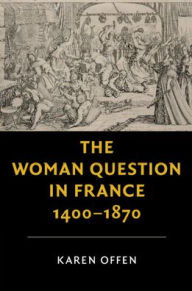 Title: The Woman Question in France, 1400-1870, Author: Karen  Offen