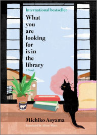 Title: What You Are Looking For Is in the Library: A Novel, Author: Michiko Aoyama