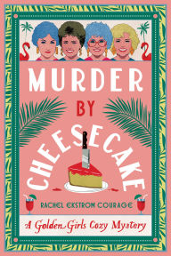 Title: Murder by Cheesecake: A Golden Girls Cozy Mystery, Author: Rachel Ekstrom Courage