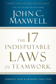 Title: The 17 Indisputable Laws of Teamwork: Embrace Them and Empower Your Team, Author: John C. Maxwell