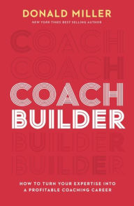 Title: Coach Builder: How to Turn Your Expertise Into a Profitable Coaching Career, Author: Donald Miller