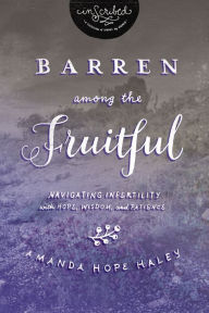 Title: Barren Among the Fruitful: Navigating Infertility with Hope, Wisdom, and Patience, Author: Amanda Hope Haley