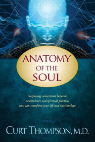 Title: Anatomy of the Soul: Surprising Connections between Neuroscience and Spiritual Practices That Can Transform Your Life and Relationships, Author: Curt Thompson