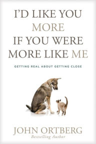 Title: I'd Like You More If You Were More like Me: Getting Real about Getting Close, Author: John Ortberg