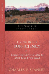 Title: Living in His Sufficiency: Learn How Christ is Sufficient for Your Every Need, Author: Charles F. Stanley